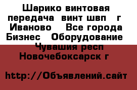 Шарико винтовая передача, винт швп  (г. Иваново) - Все города Бизнес » Оборудование   . Чувашия респ.,Новочебоксарск г.